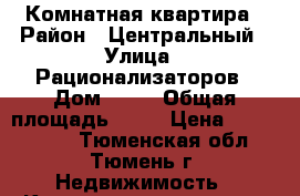 1 Комнатная квартира › Район ­ Центральный › Улица ­ Рационализаторов › Дом ­ 16 › Общая площадь ­ 28 › Цена ­ 1 150 000 - Тюменская обл., Тюмень г. Недвижимость » Квартиры продажа   . Тюменская обл.